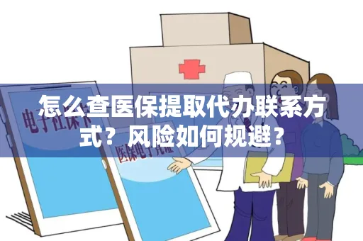 怎么查医保提取代办联系方式？风险如何规避？